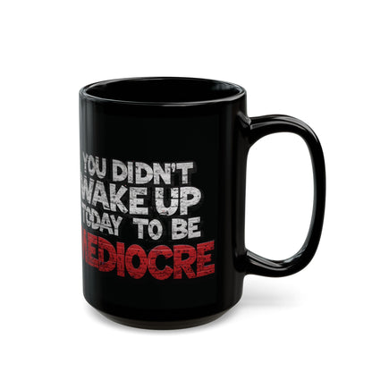 Black Motivational Coffee Mug — You Didn’t Wake Up Today to Be Mediocre - Fitness