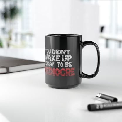 Black Motivational Coffee Mug — You Didn’t Wake Up Today to Be Mediocre - Fitness