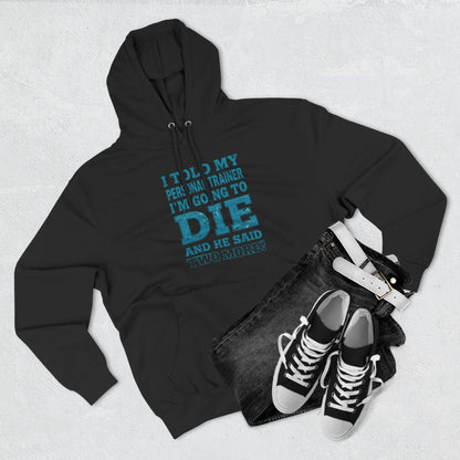 Funny - I Told My Personal Trainer That I Was Going To Die And He Said Two More! - Gym Hoodie - Motivational Workout Sweatshirt - Sizes - XS - 3XL