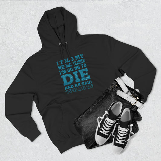 Funny - I Told My Personal Trainer That I Was Going To Die And He Said Two More! - Gym Hoodie - Motivational Workout Sweatshirt - Sizes - XS - 3XL