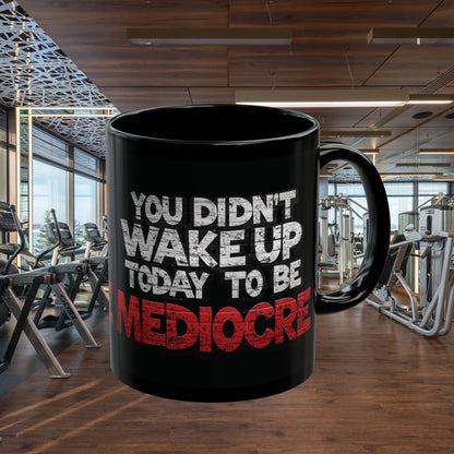 Black Motivational Coffee Mug — You Didn’t Wake Up Today to Be Mediocre - Fitness