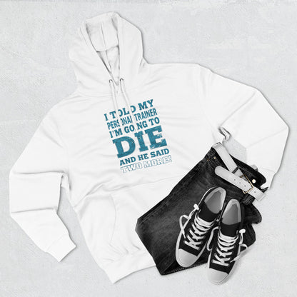 Funny - I Told My Personal Trainer That I Was Going To Die And He Said Two More! - Gym Hoodie - Motivational Workout Sweatshirt - Sizes - XS - 3XL