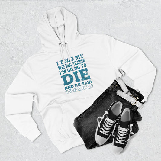 Funny - I Told My Personal Trainer That I Was Going To Die And He Said Two More! - Gym Hoodie - Motivational Workout Sweatshirt - Sizes - XS - 3XL