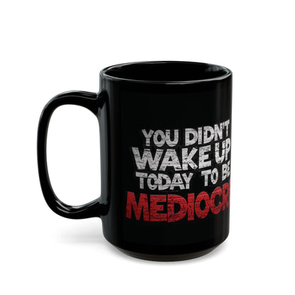Black Motivational Coffee Mug — You Didn’t Wake Up Today to Be Mediocre - Fitness