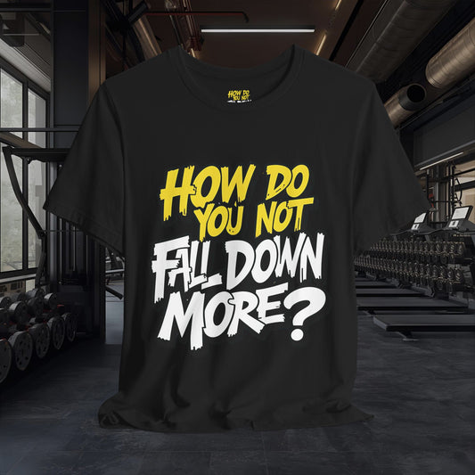 Funny Graphic Tee — How Do You Not Fall Down More? - Bold Streetwear T-Shirt - Sizes - XS - 4XL