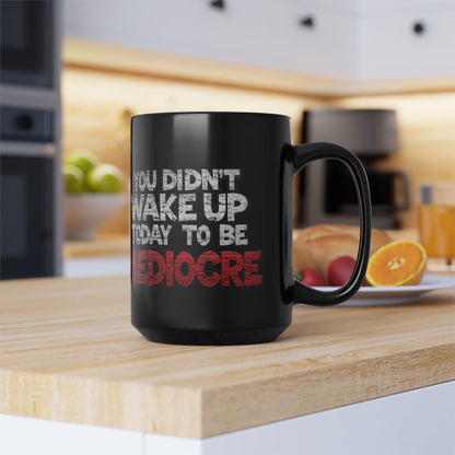 Black Motivational Coffee Mug — You Didn’t Wake Up Today to Be Mediocre - Fitness
