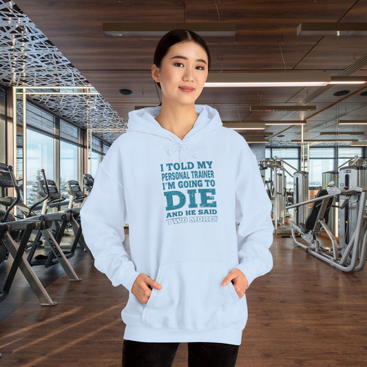 Funny - I Told My Personal Trainer That I'm Going To Die And He Said Two More!  - Design - Workout Hoodie - Sizes - S - 5XL - Gym Humor Sweatshirt - Personal Trainer Gift - Fitness Motivational Apparel