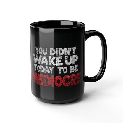Black Motivational Coffee Mug — You Didn’t Wake Up Today to Be Mediocre - Fitness