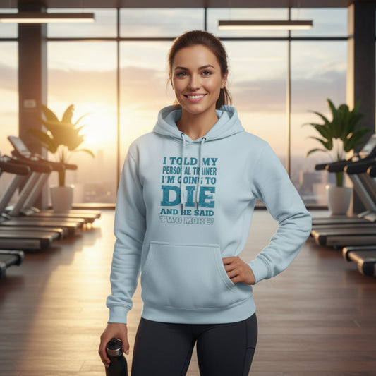 Funny - I Told My Personal Trainer That I Was Going To Die And He Said Two More! - Gym Hoodie - Motivational Workout Sweatshirt - Sizes - XS - 3XL